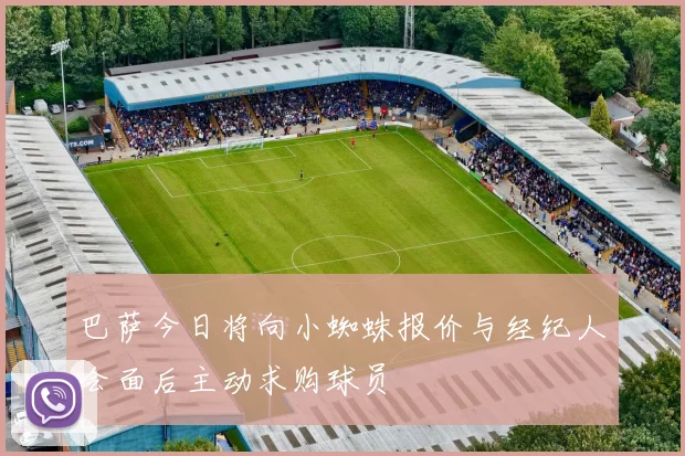 巴萨今日将向小蜘蛛报价与经纪人会面后主动求购球员
