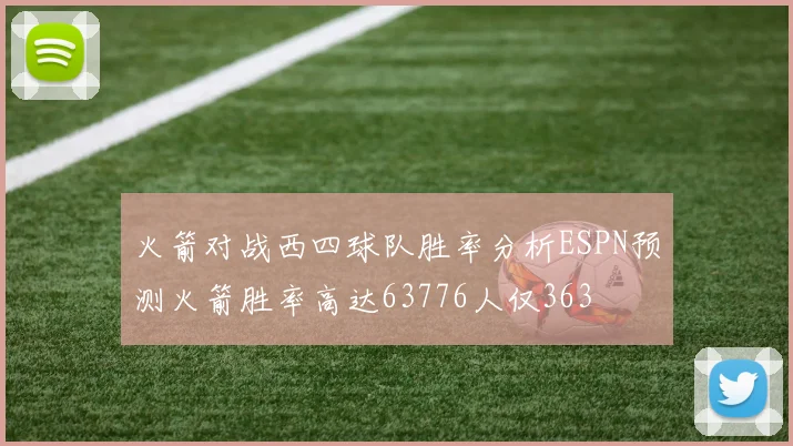 火箭对战西四球队胜率分析ESPN预测火箭胜率高达63776人仅363