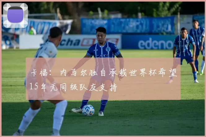 卡福：内马尔独自承载世界杯希望15年无同级队友支持