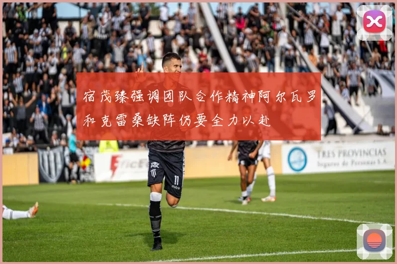 宿茂臻强调团队合作精神阿尔瓦罗和克雷桑缺阵仍要全力以赴