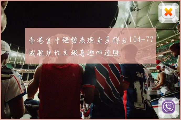 香港金牛强势表现全员得分104-77战胜焦作文旅喜迎四连胜