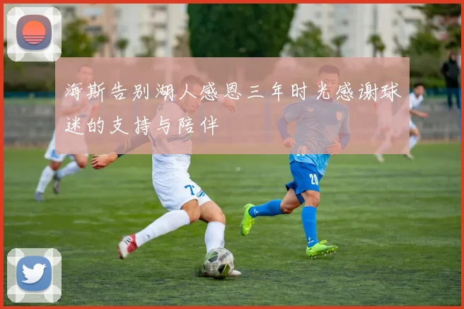 海斯告别湖人感恩三年时光感谢球迷的支持与陪伴