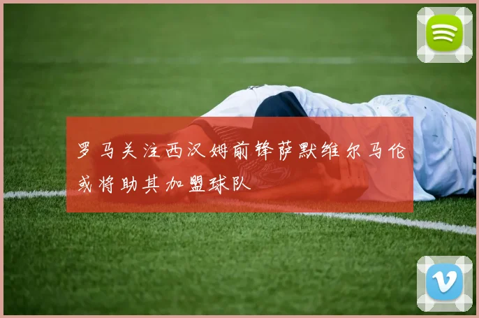 罗马关注西汉姆前锋萨默维尔马伦或将助其加盟球队