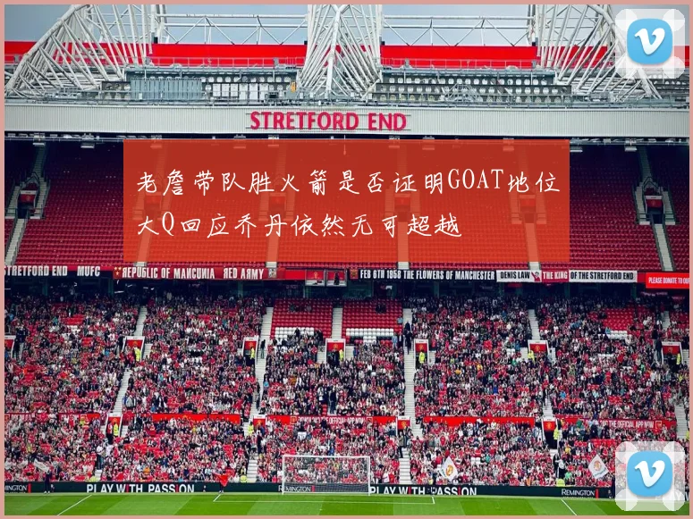 老詹带队胜火箭是否证明GOAT地位大Q回应乔丹依然无可超越