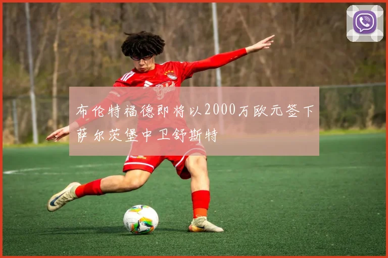 布伦特福德即将以2000万欧元签下萨尔茨堡中卫舒斯特