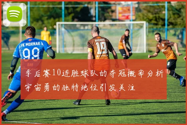 季后赛10连胜球队的夺冠概率分析宇宙勇的独特地位引发关注