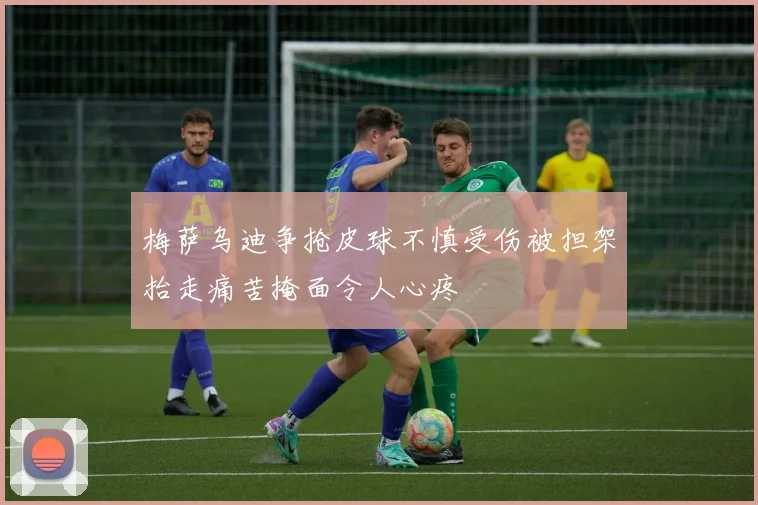 梅萨乌迪争抢皮球不慎受伤被担架抬走痛苦掩面令人心疼